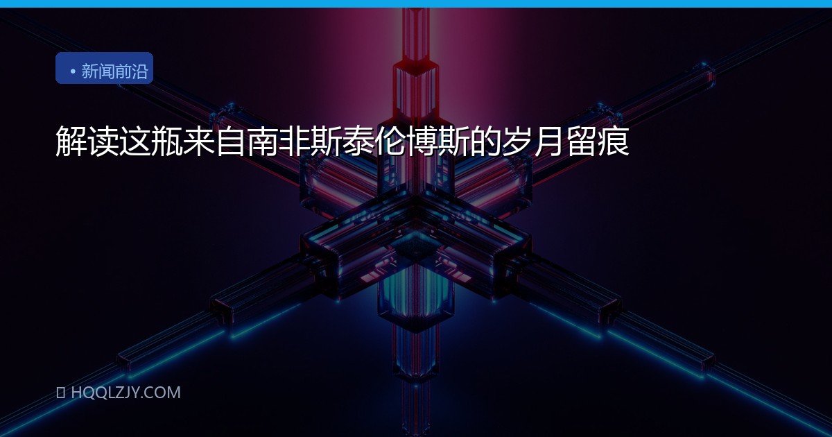 解读这瓶来自南非斯泰伦博斯的岁月留痕