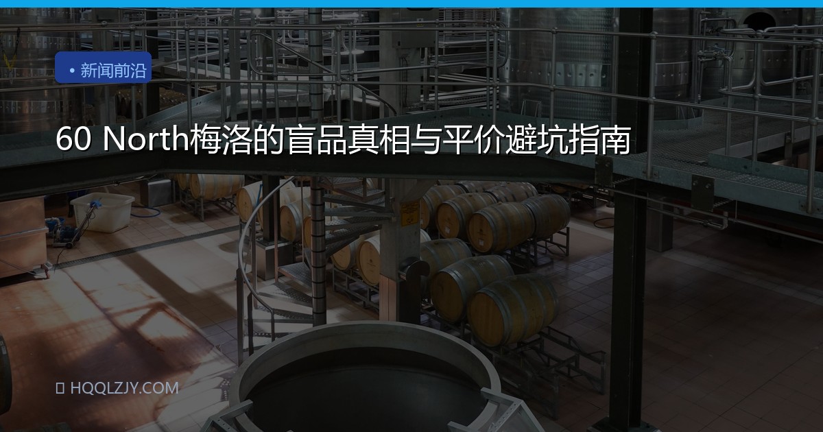 60 North梅洛的盲品真相与平价避坑指南