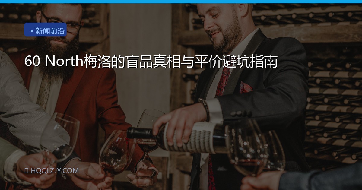 60 North梅洛的盲品真相与平价避坑指南