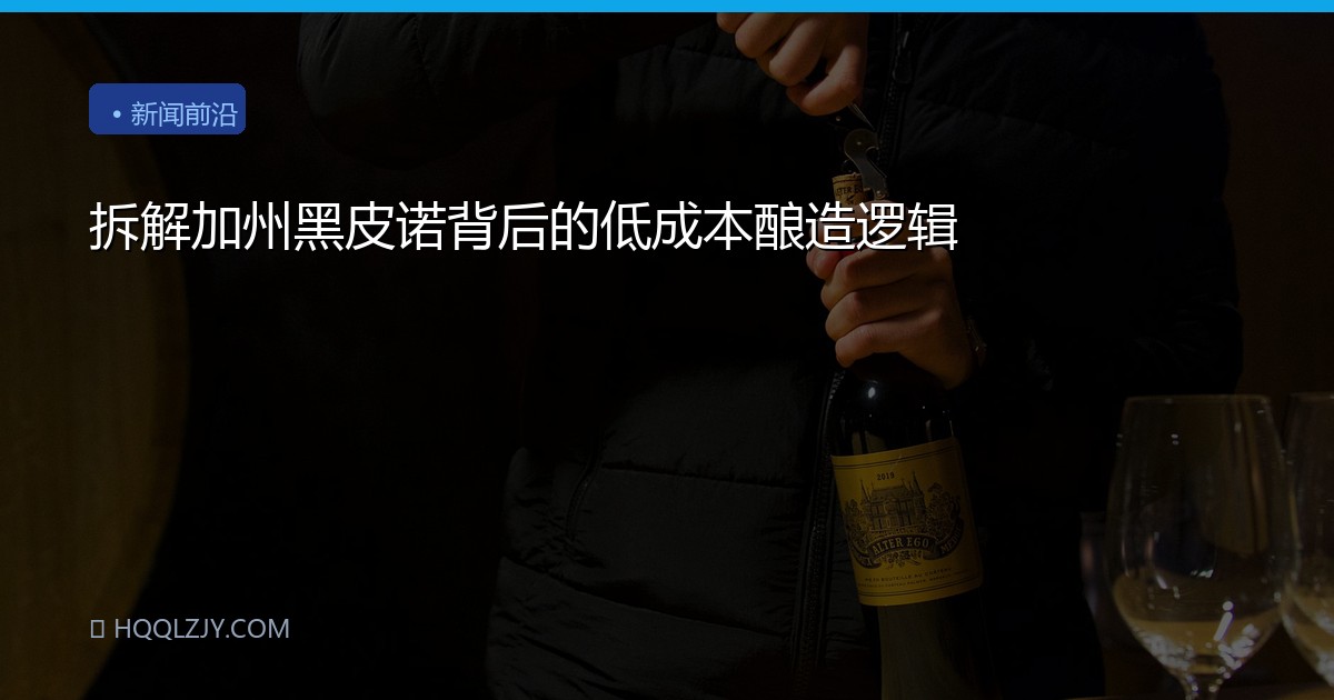 拆解加州黑皮诺背后的低成本酿造逻辑