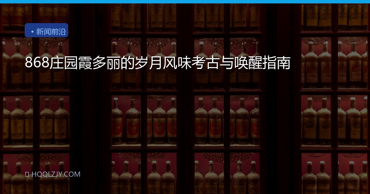 868庄园霞多丽的岁月风味考古与唤醒指南