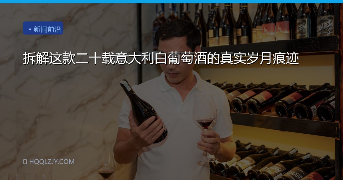 拆解这款二十载意大利白葡萄酒的真实岁月痕迹