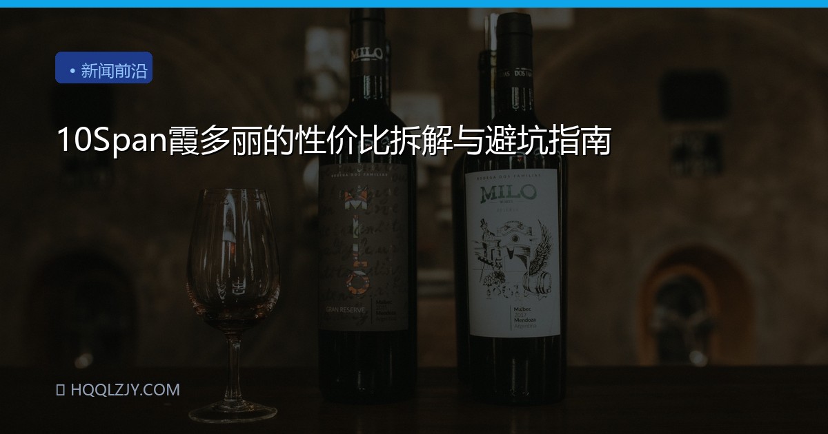 10Span霞多丽的性价比拆解与避坑指南