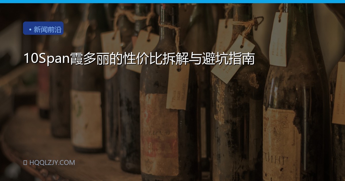 10Span霞多丽的性价比拆解与避坑指南