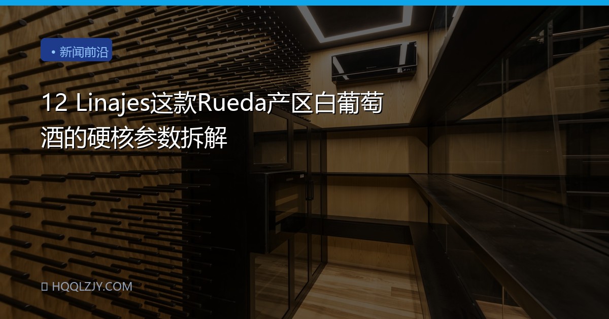 12 Linajes这款Rueda产区白葡萄酒的硬核参数拆解