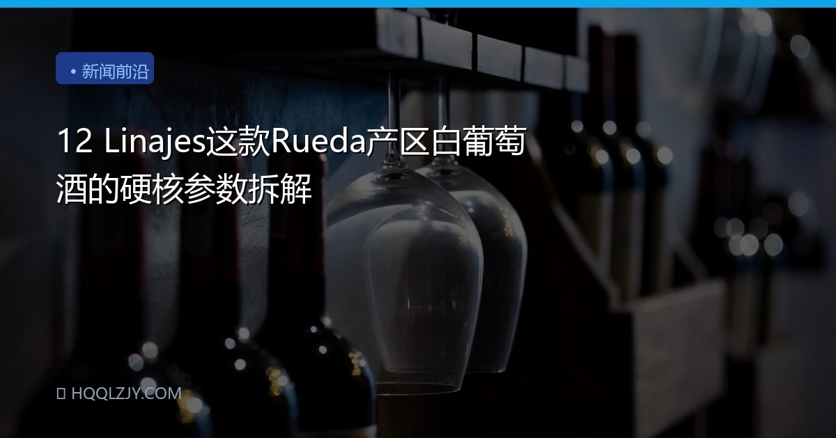 12 Linajes这款Rueda产区白葡萄酒的硬核参数拆解