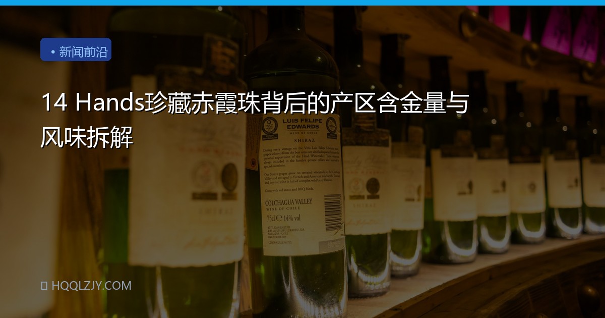 14 Hands珍藏赤霞珠背后的产区含金量与风味拆解
