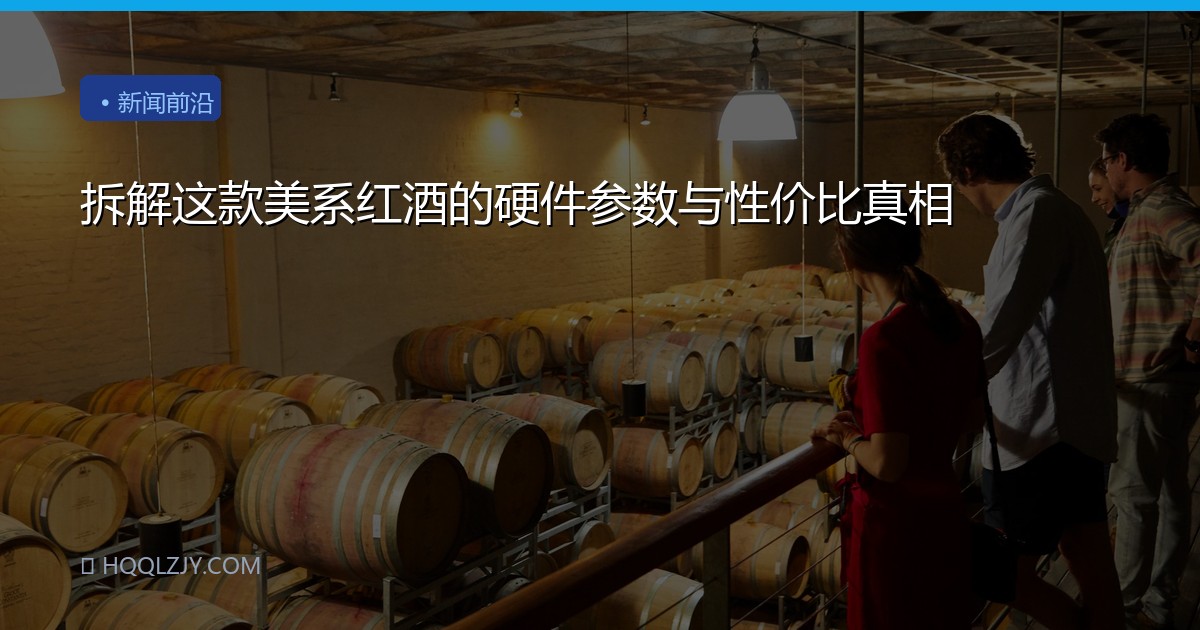 拆解这款美系红酒的硬件参数与性价比真相