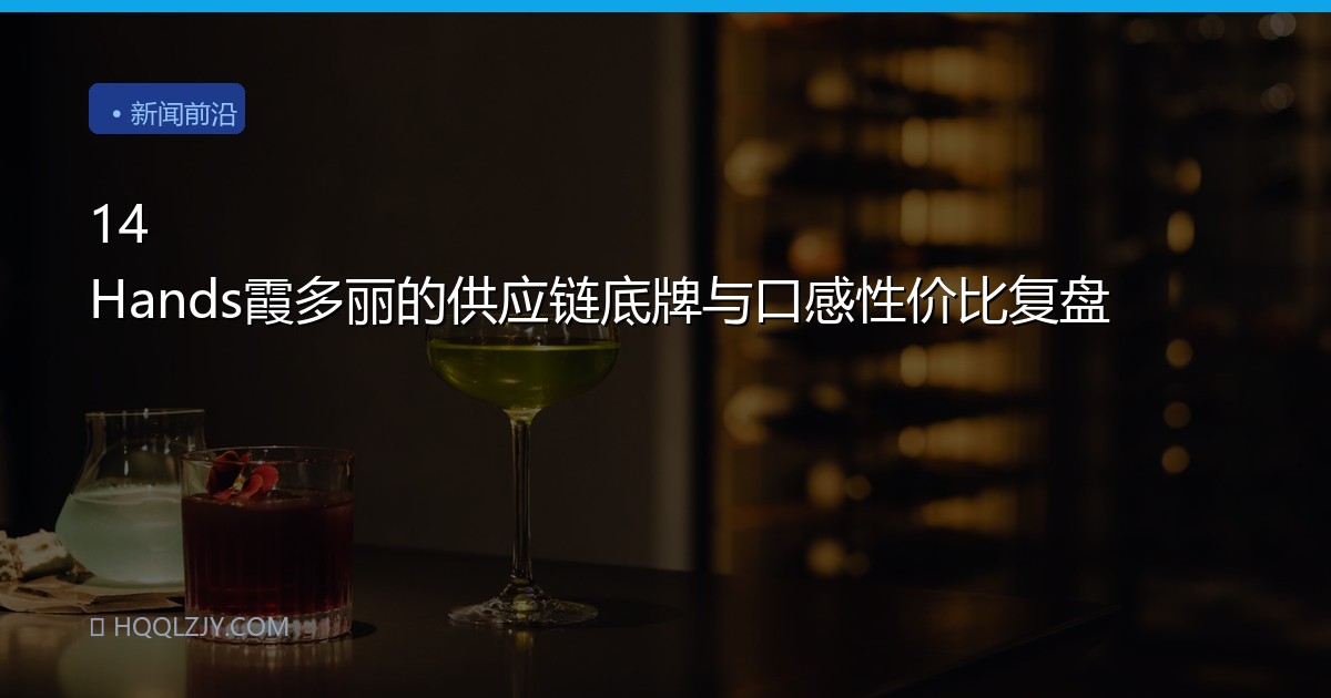 14 Hands霞多丽的供应链底牌与口感性价比复盘