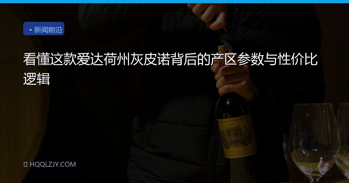 看懂这款爱达荷州灰皮诺背后的产区参数与性价比逻辑