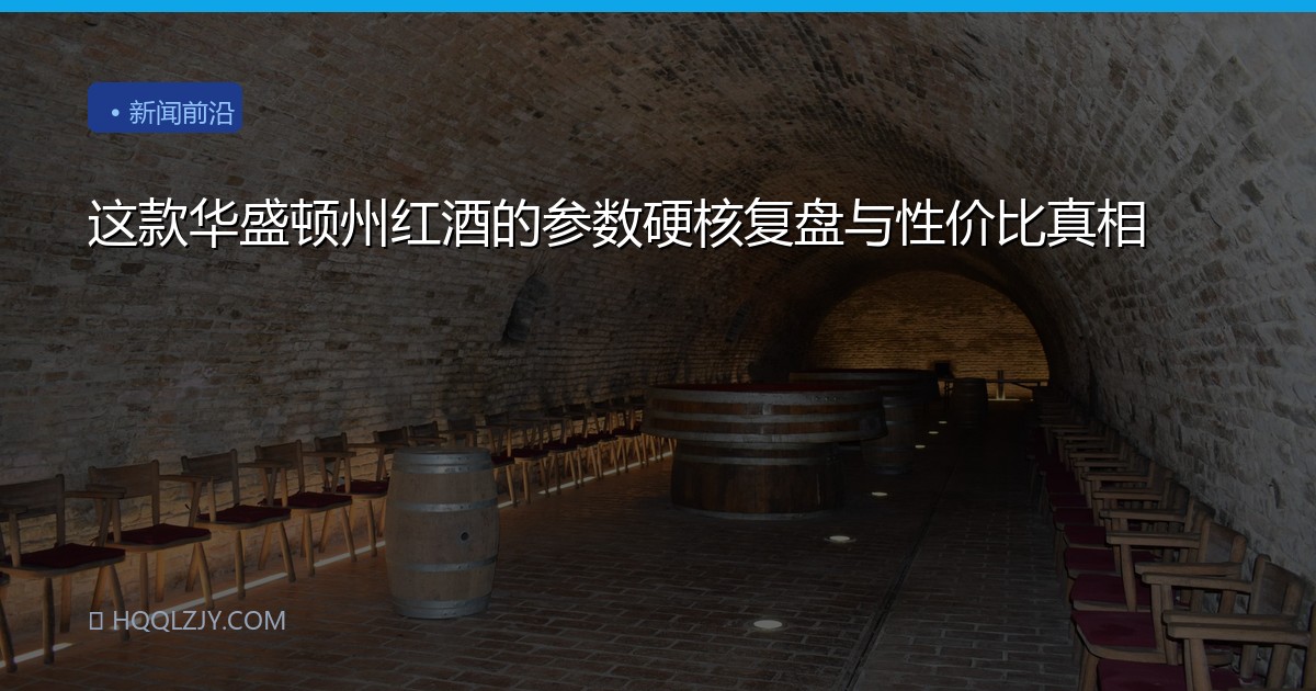 这款华盛顿州红酒的参数硬核复盘与性价比真相